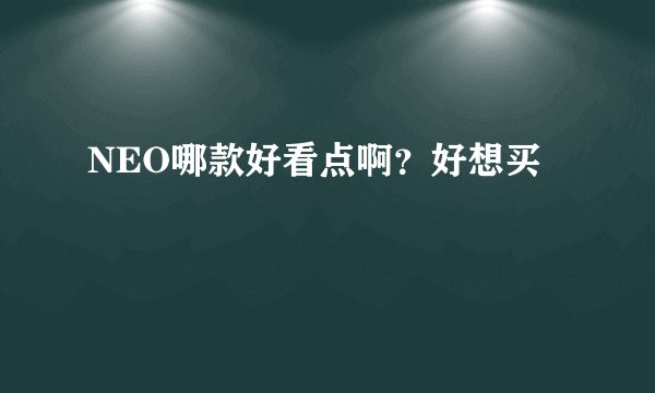 NEO哪款好看点啊？好想买