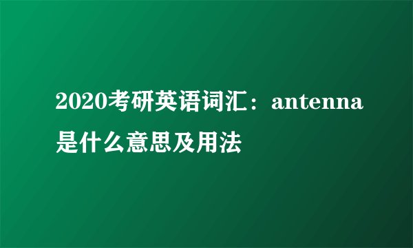 2020考研英语词汇:antenna是什么意思及用法