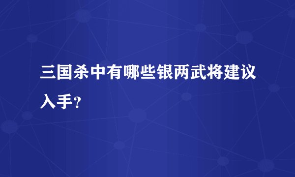 三国杀中有哪些银两武将建议入手?