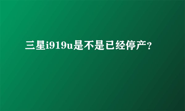 三星i919u是不是已经停产？