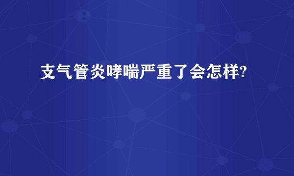 支气管炎哮喘严重了会怎样?