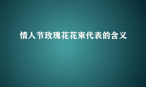 情人节玫瑰花花束代表的含义