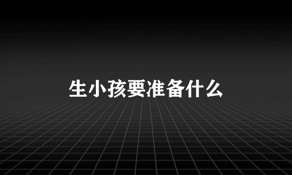 生小孩要准备什么