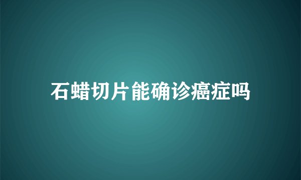 石蜡切片能确诊癌症吗