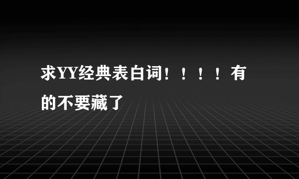 求YY经典表白词!!!!有的不要藏了