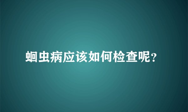 蛔虫病应该如何检查呢？