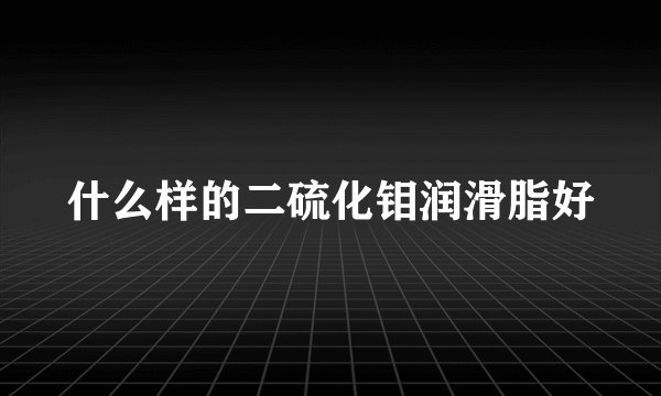 什么样的二硫化钼润滑脂好