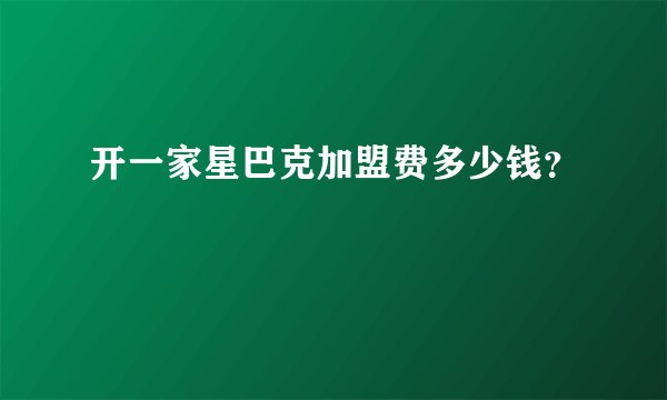开一家星巴克加盟费多少钱？