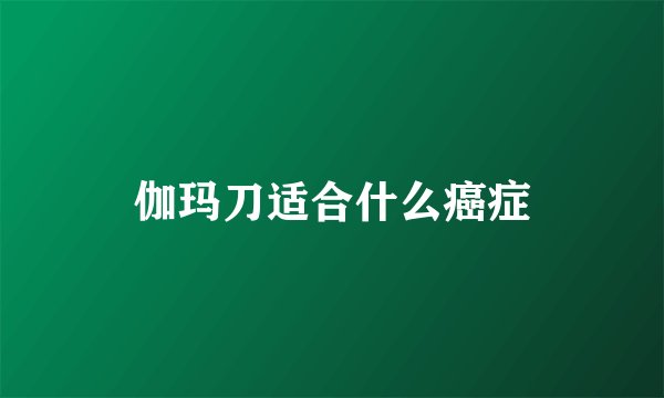 伽玛刀适合什么癌症