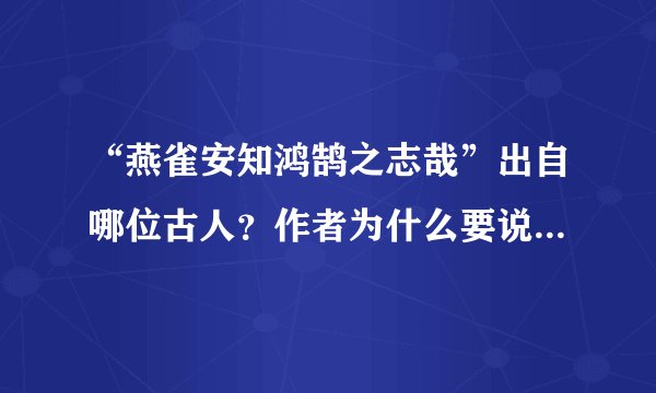 “燕雀安知鸿鹄之志哉”出自哪位古人?作者为什么要说这句话?