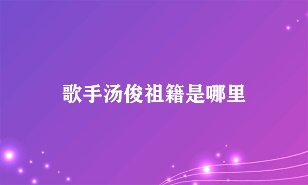 歌手汤俊祖籍是哪里