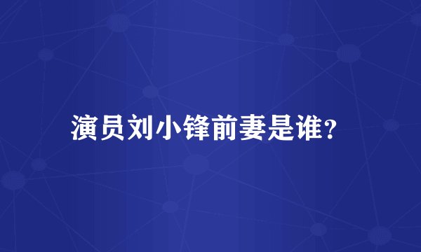 演员刘小锋前妻是谁？