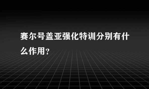 赛尔号盖亚强化特训分别有什么作用？