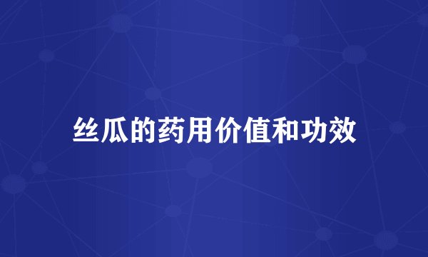 丝瓜的药用价值和功效