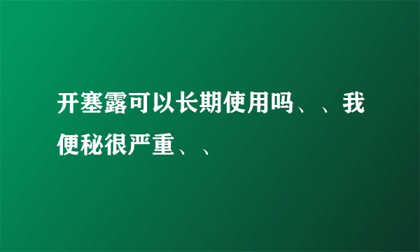 开塞露可以长期使用吗、、我便秘很严重、、