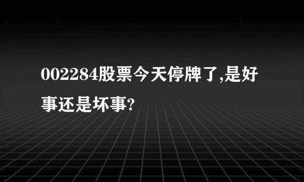 002284股票今天停牌了,是好事还是坏事?