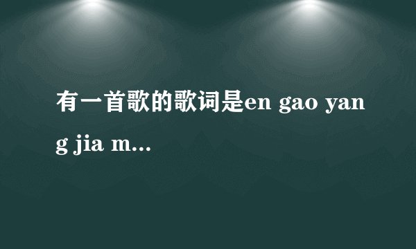 有一首歌的歌词是en gao yang jia mei，en gao yang jia nei