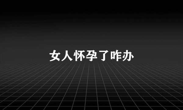 女人怀孕了咋办