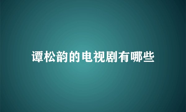 谭松韵的电视剧有哪些