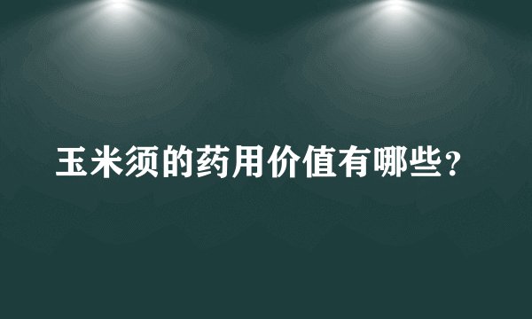 玉米须的药用价值有哪些？