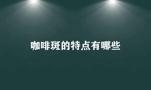 咖啡斑的特点有哪些