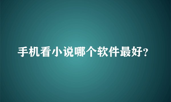 手机看小说哪个软件最好？