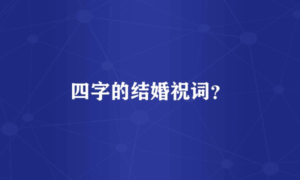 四字的结婚祝词？