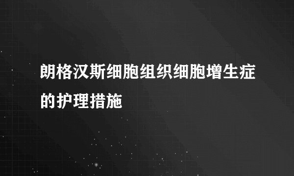 朗格汉斯细胞组织细胞增生症的护理措施