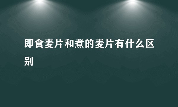 即食麦片和煮的麦片有什么区别
