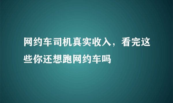 网约车司机真实收入，看完这些你还想跑网约车吗
