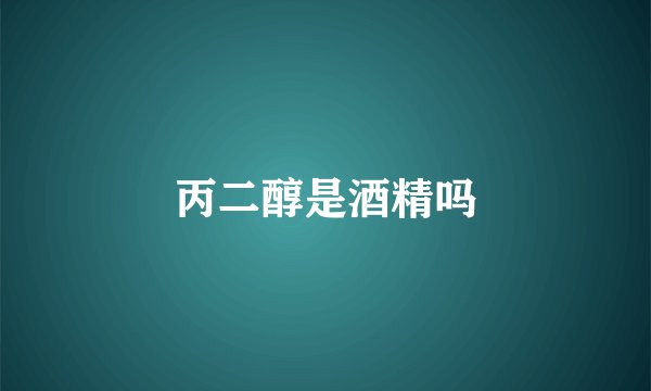 丙二醇是酒精吗