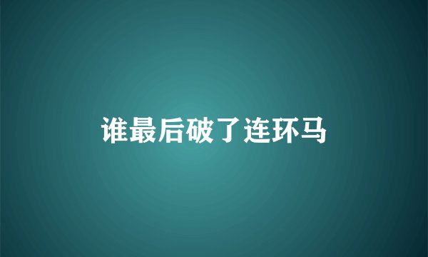 谁最后破了连环马