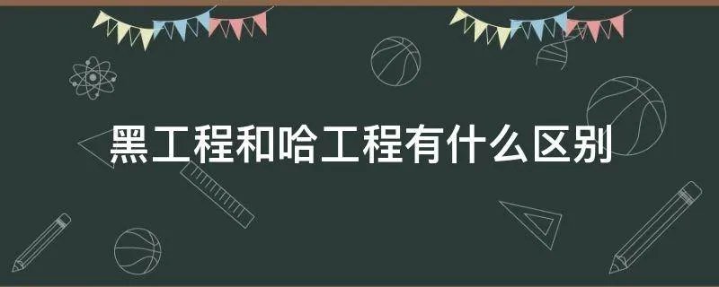 黑工程和哈工程有什么区别