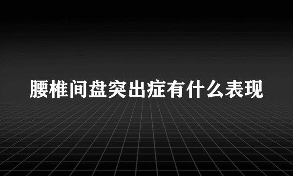 腰椎间盘突出症有什么表现