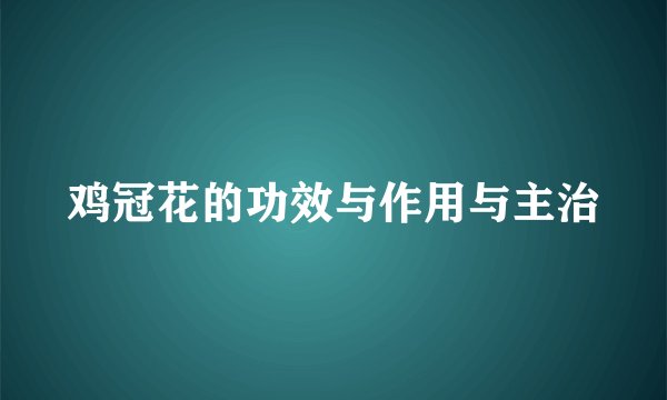 鸡冠花的功效与作用与主治