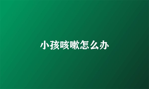 小孩咳嗽怎么办