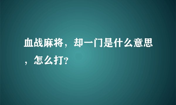 血战麻将,却一门是什么意思,怎么打?