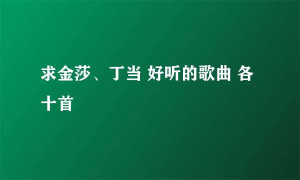 求金莎、丁当 好听的歌曲 各十首