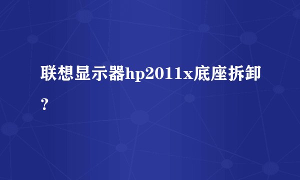 联想显示器hp2011x底座拆卸？
