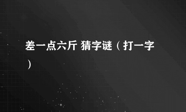 差一点六斤 猜字谜(打一字)
