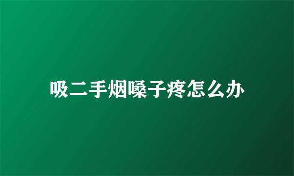 吸二手烟嗓子疼怎么办