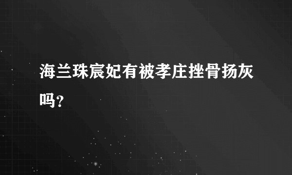 海兰珠宸妃有被孝庄挫骨扬灰吗？