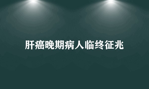 肝癌晚期病人临终征兆