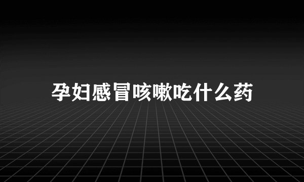 孕妇感冒咳嗽吃什么药