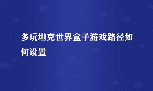 多玩坦克世界盒子游戏路径如何设置