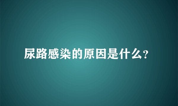 尿路感染的原因是什么？