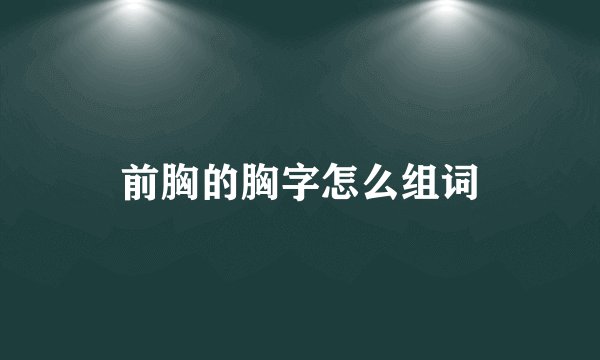 前胸的胸字怎么组词