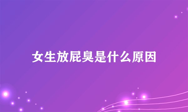女生放屁臭是什么原因