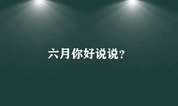 六月你好说说？