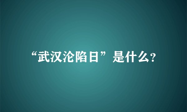 “武汉沦陷日”是什么？